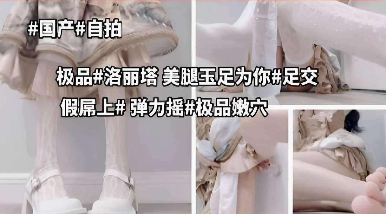 极品#洛丽塔，美腿玉足为你#足交，假屌上#弹力摇#极品嫩穴